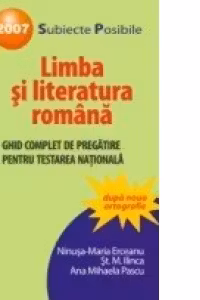 LIMBA SI LITERATURA ROMANA. GHID COMPLET DE PREGATIRE PENTRU TESTAREA NATIONALA 2007