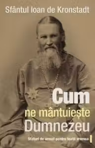 Cum ne mantuieste Dumnezeu. Sfaturi de urmat pentru toata vremea - sf. Ioan de Kronstadt