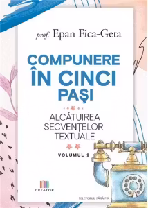 Compunere in cinci pasi, volumul 2. Alcatuirea secventelor textuale - Epan Fica-Geta