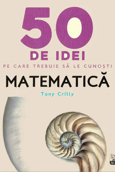 IQ230. 50 de idei pe care trebuie sa le cunosti. Matematica