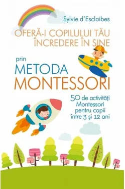 OFERA-I COPILULUI TAU INCREDEREA IN SINE PRIN METODA MONTESSORI. Sylvie d Esclaibes