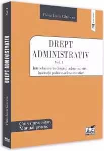 Drept administrativ. Curs universitar. Manual practic Volumul I. Introducere in dreptul administrativ. Institutii politico-administrative