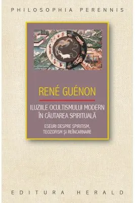 Iluziile ocultismului modern in cautarea spirituala. Eseuri despre spiritism, teozofism si reincarnare