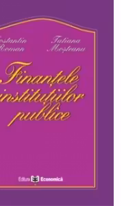 Finantele institutiilor publice - Tatiana Mosteanu, Constantin Roman