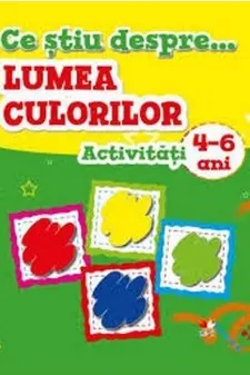 Ce stiu despre lumea culorilor acitivitati 4-6 ani