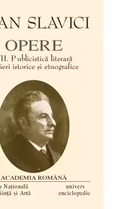 Opere Ioan Slavici. Volumul VII - Publicistica literara. Scrieri istorice si etnografice
