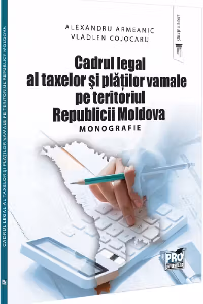 Cadrul legal al taxelor si platilor vamale pe teritoriul Republicii Moldova. Monografie - Alexandru Armeanic, Vladlen Cojocaru