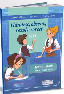 Gandesc, observ, rezolv corect. Matematica pentru clasa a 3-a - Diana Moldovan