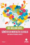 Sanatatea mentala a elevului. Ghid pentru personalul didactic - Dr. William Dikel