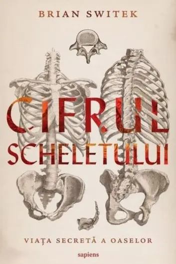 Cifrul scheletului. Viata secreta a oaselor