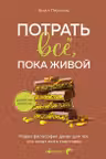 Потрать всё пока живой. Новая философия денег для тех кто хочет жить счастливо