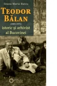 Teodor Balan, istoric si arhivist al Bucovinei - Ileana Maria Ratcu