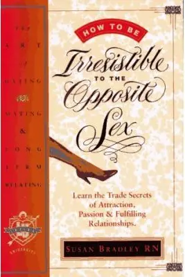 How to Be Irresistible to the Opposite Sex. The Art of Dating, Mating, Long Term Relating