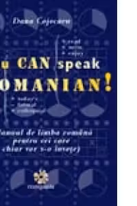 YOU CAN SPEAK ROMANIAN ! - manual de limba romana pentru cei care chiar vor s-o invete (editie revizuita)