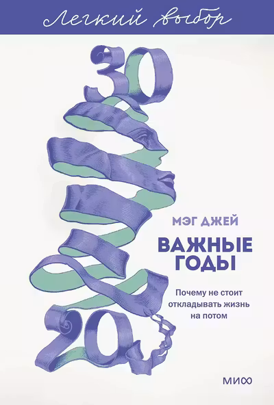 Важные годы. Почему не стоит откладывать жизнь на потом. Легкий выбор