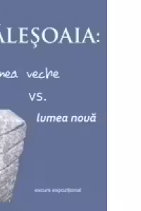 Galesoaia: Lumea veche vs. lumea noua. Excurs expozitional