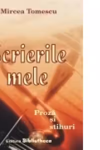 Scrierile mele. Proza si stihuri