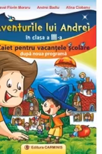Aventurile lui Andrei in clasa a III-a. Caiet pentru vacantele scolare dupa noua programa. Toate disciplinele integrate