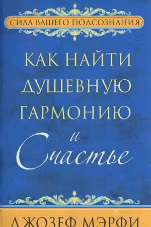 Как найти душевную гармонию и счастье. Мэрфи