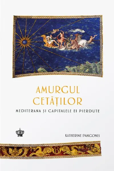 Amurgul cetatilor. Mediterana si capitalele ei pierdute