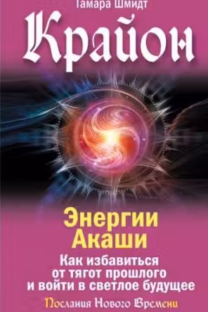Крайон. Энергии Акаши. Как избавиться от тягот прошлого и войти в светлое будущее