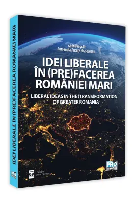 Idei liberale in (pre)facerea Romaniei Mari. Liberal ideas in the (trans)formation of Greater Romania - Sabin Daniel Dragulin, Ancuta Brasoveanu