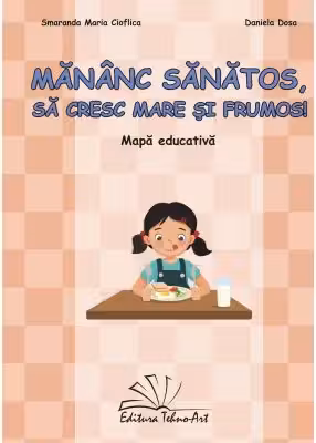 Mananc sanatos, sa cresc mare si frumos! Mapa Educativa - Smaranda Maria Cioflica, Daniela Dosa