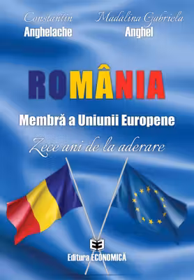 Romania, membra a Uniunii Europene. Zece ani de la aderare - Constantin Anghelache, Madalina Gabriela Anghel