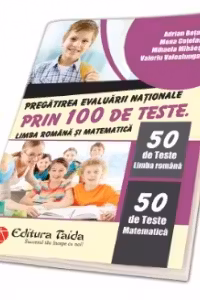 Pregatirea evaluarii nationale prin 100 de teste. Limba romana si matematica