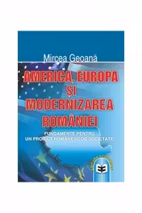 America, Europa si modernizarea Romaniei: fundamente pentru un proiect romanesc de societate