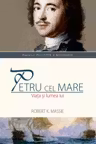 Petru cel Mare. Viata și lumea lui
