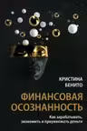 Финансовая осознанность: Как зарабатывать экономить и приумножать деньги