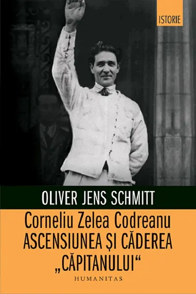 Corneliu Zelea Codreanu: Ascensiunea si caderea „Capitanului”