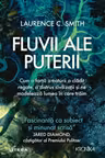 FLUVII ALE PUTERII. Cum o forta a naturii a cladit regate a distrus civilizatii si ne modeleaza lumea in care traim. Laurence Smith