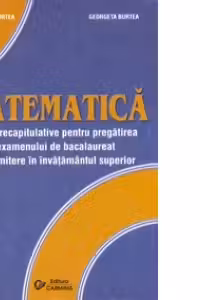Matematica. Teste recapitulative pentru pregatirea examenului de bacalaureat si admiterea in invatamantul superior