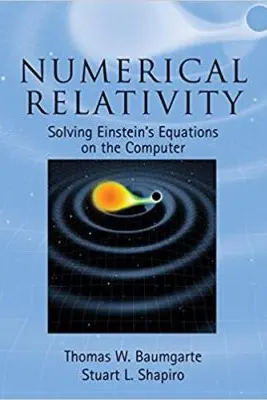 Numerical Relativity: Solving Einstein's Equations on the Computer - Thomas W. Baumgarte, Stuart L. Shapiro