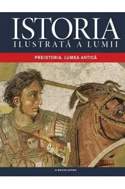 Istoria ilustrata a lumii. Preistoria. Lumea antica. vol. 1