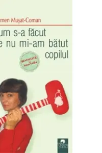 Cum s-a facut de nu mi-am batut copilul