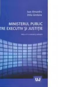 Ministerul public intre executiv si justitie - Ioan Alexandru, Otilia Giredariu
