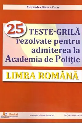 Limba romana. 25 teste-grila rezolvate pentru admiterea la Academia de Politie