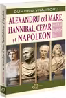 Alexandru cel Mare, Hannibal, Cezar si Napoleon. Viata si faptele lor
