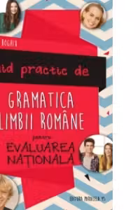 Ghid practic de gramatica limbii romane pentru evaluarea nationala