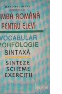 Limba romana pentru elevi - Vocabular, morfologie, sintaxa. Sinteze, scheme, exercitii