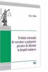 Evolutia sistemului de executare a pedepselor privative de libertate in dreptul romanesc