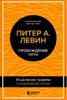 Пробуждение тигра. Исцеление травмы. Легендарный бестселлер