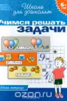6-7 лет. Учимся решать задачи. Рабочая тетрадь