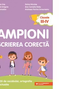 Campioni la scrierea corectă. Exerciții de vocabular, ortografie și punctuație. Clasele III-IV
