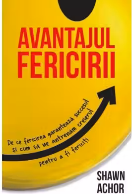 Avantajul Fericirii. De ce fericirea garanteaza succesul si cum sa ne antrenam creierul pentru a fi fericiti