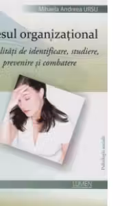 Stresul organizational - modalitati de identificare, studiere, prevenire si combatere