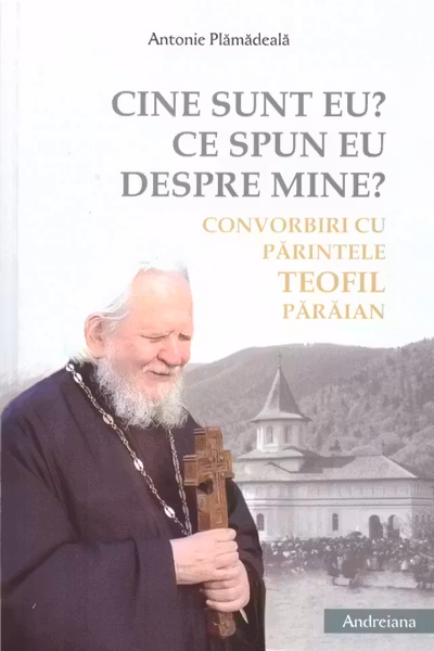 Cine sunt eu? Ce spun eu despre mine? Convorbiri cu părintele Teofil Părăian
